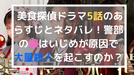 美食探偵ドラマ5話のあらすじとネタバレ 警部の娘はいじめが原因で大量殺人を起こしてしまうのか 日々の知りたいこと