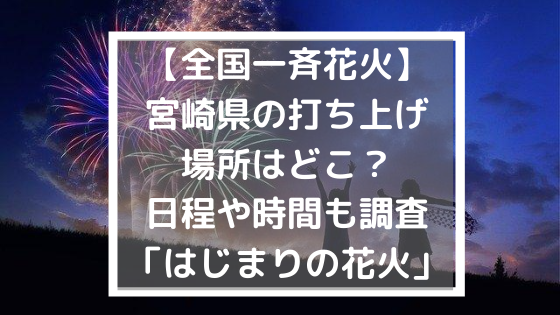 全国一斉花火 宮崎県の打ち上げ場所はどこ 日程や時間も調査 はじまりの花火 日々の知りたいこと