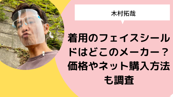 木村拓哉 着用のフェイスシールドはどこのメーカー 価格やネット購入方法も調査 日々の知りたいこと