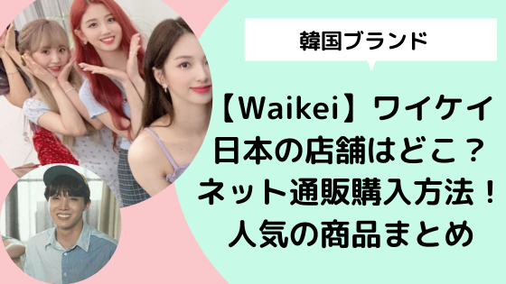 韓国ブランド Waikei ワイケイ日本の店舗はどこ ネット通販購入方法や人気の商品まとめ 日々の知りたいこと