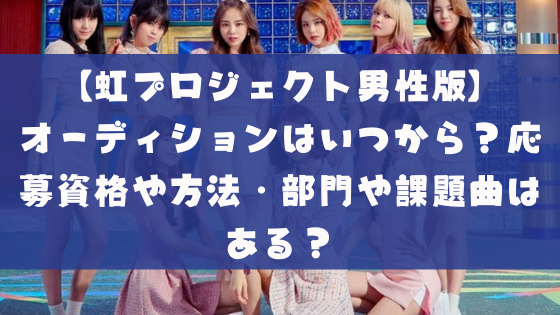 虹プロジェクト男性版 オーディションはいつから 応募資格や方法 部門も調査 課題曲はある 日々の知りたいこと