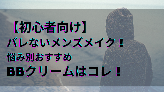 初心者向け バレないメンズメイク 悩み別おすすめbbクリームはコレ 日々の知りたいこと