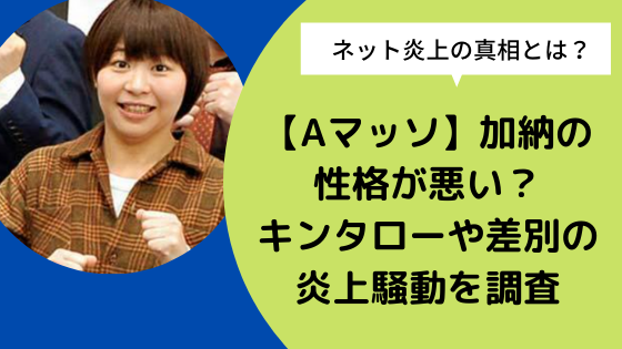 Aマッソ 加納の性格が悪い キンタローや差別の炎上騒動を調査 日々の知りたいこと