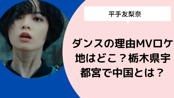 平手友梨奈 ダンスの理由mvロケ地はどこ 栃木県宇都宮で中国とは 日々の知りたいこと