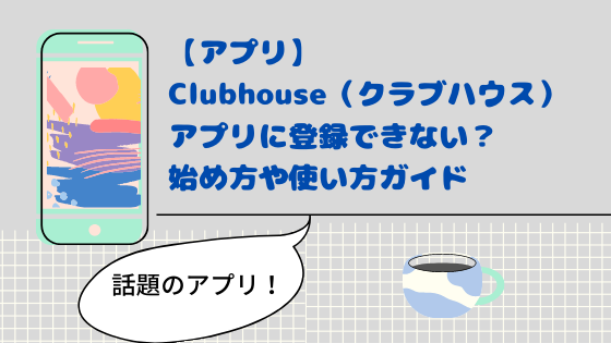 Clubhouse クラブハウス アプリに登録できない 始め方や使い方ガイド 日々の知りたいこと