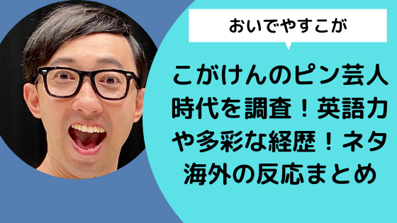 おいでやすこが こがけんのピン芸人時代は英語力や多彩な経歴がすごい ネタ海外の反応まとめ 日々の知りたいこと