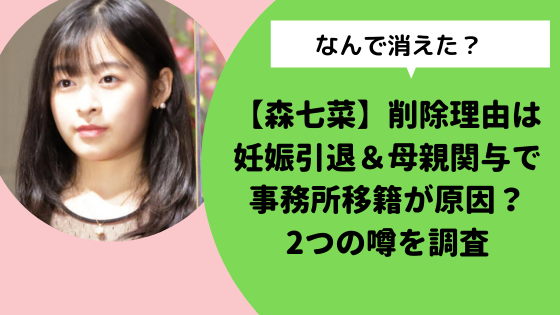 森七菜 削除理由は妊娠引退 母親関与で事務所移籍が原因 2つの噂を調査 日々の知りたいこと