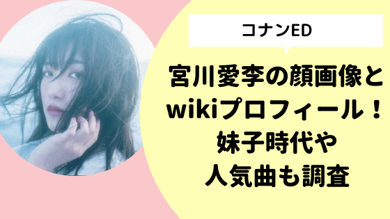 コナンed 宮川愛李の顔画像とwikiプロフィール 妹子時代や人気曲も調査 日々の知りたいこと