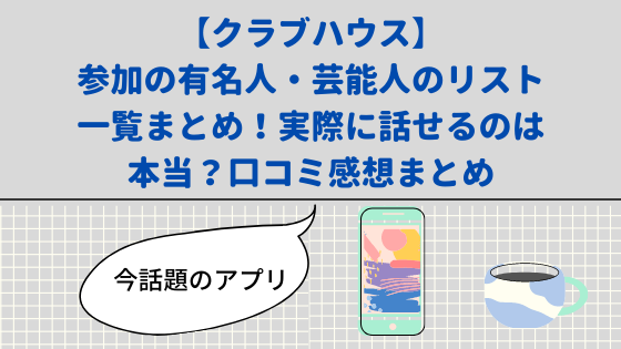 クラブハウス 参加の有名人 芸能人のリスト一覧まとめ 実際に話せるのは本当 口コミ感想まとめ 日々の知りたいこと