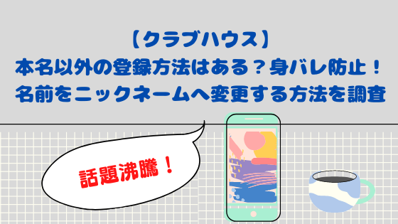 クラブハウス 本名以外の登録方法はある 身バレ防止 名前をニックネームへ変更する方法を調査 日々の知りたいこと