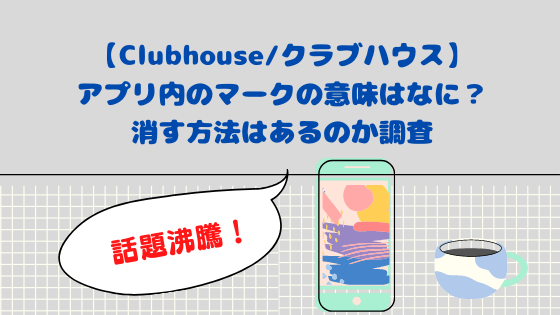 Clubhouse クラブハウス マークの意味はなに 消す方法はあるの アプリ使い方 日々の知りたいこと
