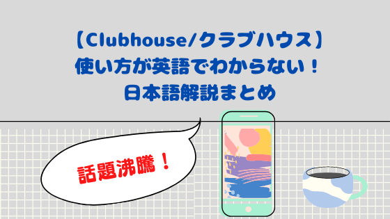 Clubhouse クラブハウス 使い方が英語でわからない 日本語解説まとめ 日々の知りたいこと