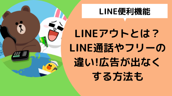 Lineアウトとは Line通話やフリーの違いは 広告が出なくする方法や消し方まとめ 日々の知りたいこと