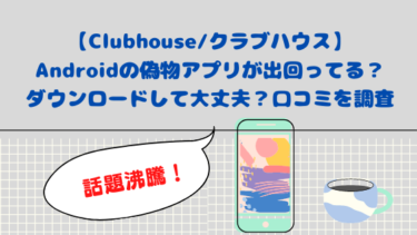 【Clubhouse/クラブハウス】Androidの偽物アプリが出回ってる？ダウンロードして大丈夫？口コミを調査