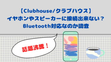 【Clubhouse/クラブハウス】イヤホンやスピーカーに接続出来ない？Bluetooth対応なのか調査