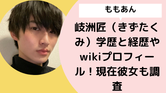 ももあん 岐洲匠 きずたくみ 学歴と経歴やwikiプロフィール 現在彼女も調査 日々の知りたいこと