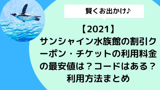 21 サンシャイン水族館の割引クーポン チケットの利用料金の最安値は コードはある 利用方法まとめ 日々の知りたいこと