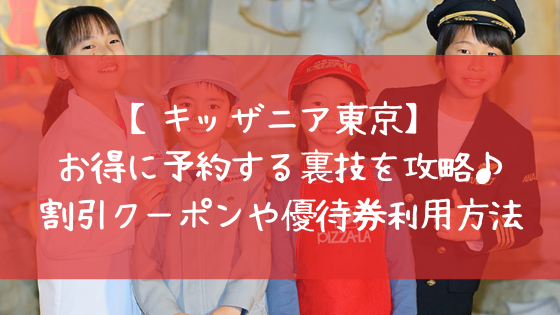 キッザニア東京 お得に予約する裏技を攻略 割引クーポンや優待券利用方法まとめ 日々の知りたいこと