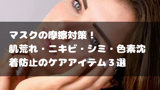 マスク摩擦対策 肌荒れ ニキビ シミ 色素沈着防止をさせるケアアイテム３選 日々の知りたいこと