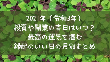 21年 令和3年 投資や開業の吉日はいつ 最高の運気を掴む縁起のいい日の月別まとめ 日々の知りたいこと
