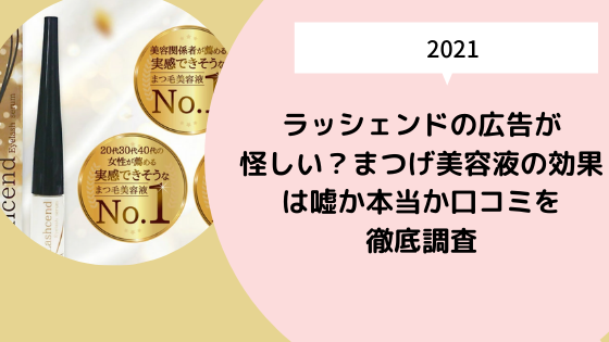 ラッシェンドの広告が怪しい まつげ美容液の効果は嘘か本当か口コミを徹底調査 日々の知りたいこと