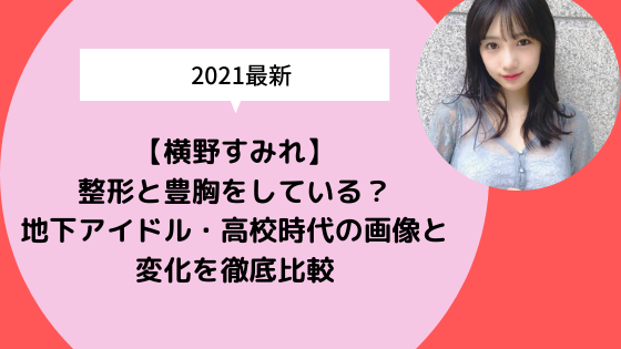 横野すみれ 整形と豊胸をしている 地下アイドル 高校時代の画像と変化を徹底比較 日々の知りたいこと