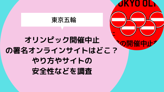 東京五輪オリンピック開催中止の署名オンラインサイトはどこ やり方やサイトの安全性などを調査 日々の知りたいこと