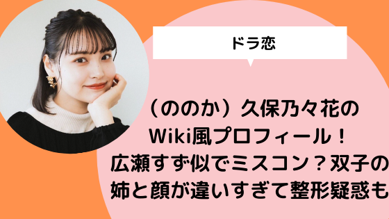 ドラ恋 ののか 久保乃々花のwiki風プロフィール 広瀬すず似でミスコン 双子の姉と顔が違ういすぎて整形疑惑 日々の知りたいこと