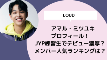 【LOUD】アマル・ミツユキプロフィール！JYP練習生でデビュー濃厚？ メンバー人気ランキングは？