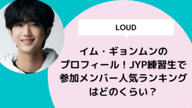 【LOUD】イム・ギョンムンのプロフィール！JYP練習生で参加メンバー人気ランキングはどのくらい？