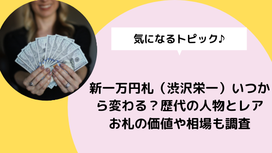 新一万円札 渋沢栄一 いつから変わる 歴代の人物とレアお札の価値や相場も調査 日々の知りたいこと