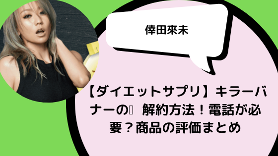 倖田來未ダイエットサプリ キラーバナーの 解約方法 電話が必要 商品の評価まとめ 日々の知りたいこと