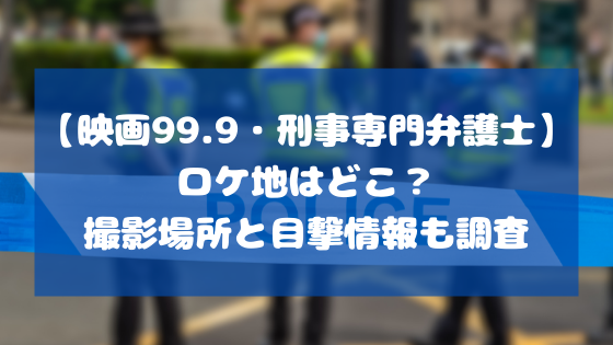 映画99 9 刑事専門弁護士 ロケ地はどこ 撮影場所と目撃情報も調査 日々の知りたいこと