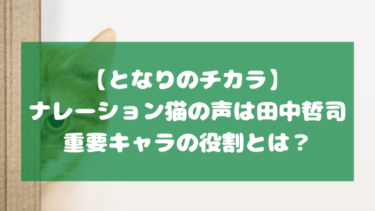 【となりのチカラ】ナレーション猫の声は田中哲司！重要キャラの役割とは？