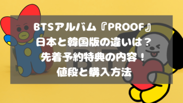 BTSアルバムProof日本版と韓国輸入版の違い・特典内容！値段と購入方法